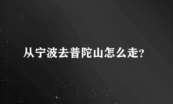 从宁波去普陀山怎么走？