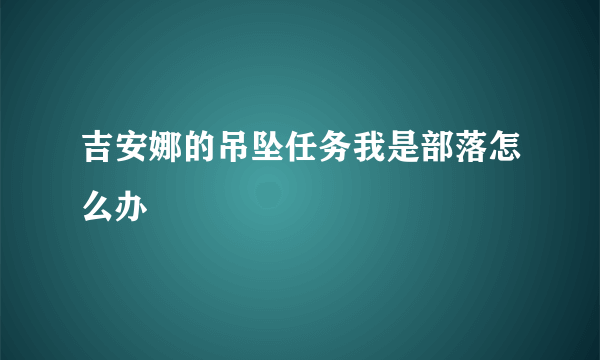 吉安娜的吊坠任务我是部落怎么办