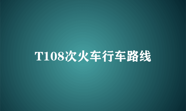 T108次火车行车路线