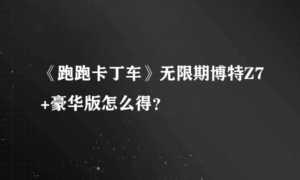 《跑跑卡丁车》无限期博特Z7+豪华版怎么得？