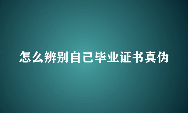 怎么辨别自己毕业证书真伪