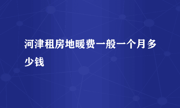 河津租房地暖费一般一个月多少钱