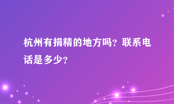 杭州有捐精的地方吗？联系电话是多少？