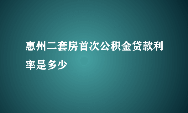 惠州二套房首次公积金贷款利率是多少