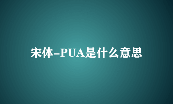 宋体-PUA是什么意思