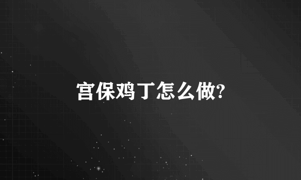 宫保鸡丁怎么做?