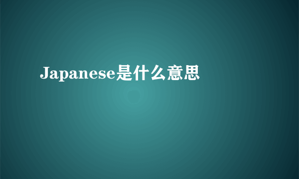 Japanese是什么意思