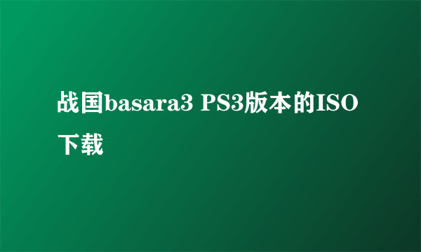 战国basara3 PS3版本的ISO 下载