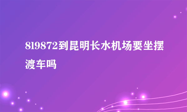 8l9872到昆明长水机场要坐摆渡车吗