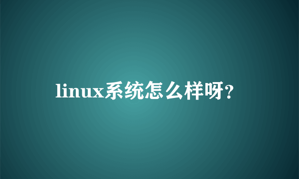 linux系统怎么样呀？