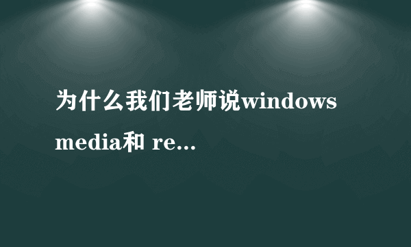 为什么我们老师说windows media和 real player 等是流媒体？