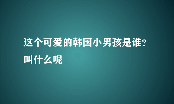 这个可爱的韩国小男孩是谁？叫什么呢