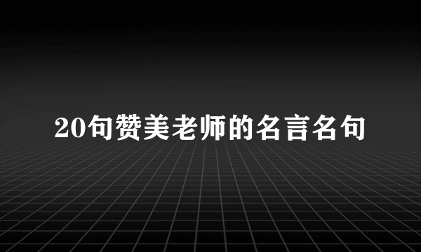 20句赞美老师的名言名句