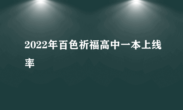 2022年百色祈福高中一本上线率