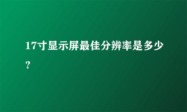 17寸显示屏最佳分辨率是多少？