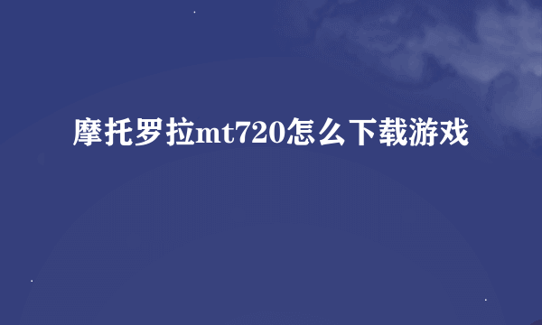 摩托罗拉mt720怎么下载游戏