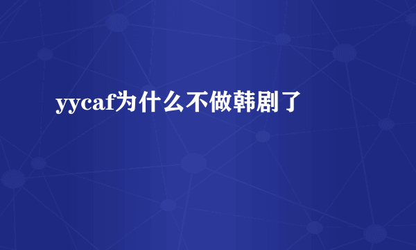 yycaf为什么不做韩剧了