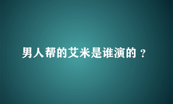 男人帮的艾米是谁演的 ？