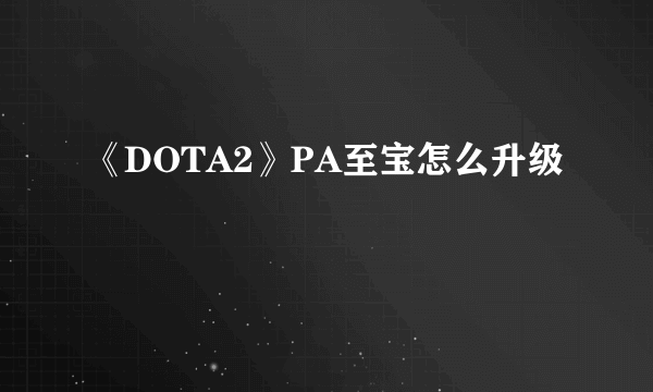 《DOTA2》PA至宝怎么升级