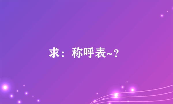 求：称呼表~？