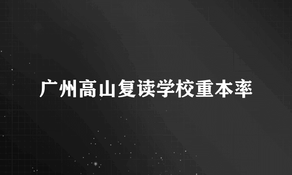 广州高山复读学校重本率