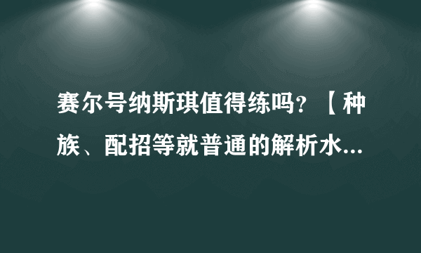 赛尔号纳斯琪值得练吗？【种族、配招等就普通的解析水准就行了】