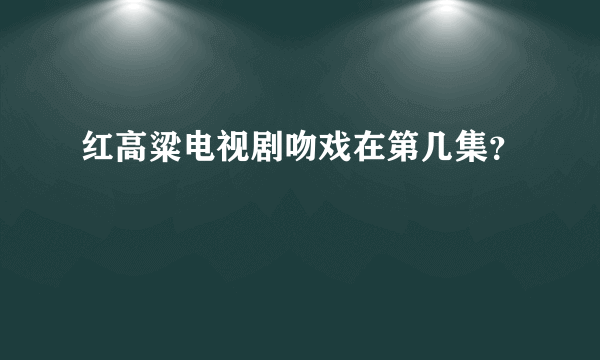 红高粱电视剧吻戏在第几集？