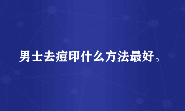 男士去痘印什么方法最好。