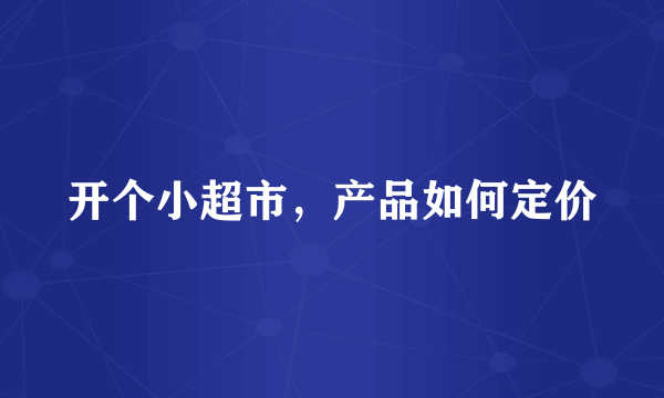 开个小超市，产品如何定价