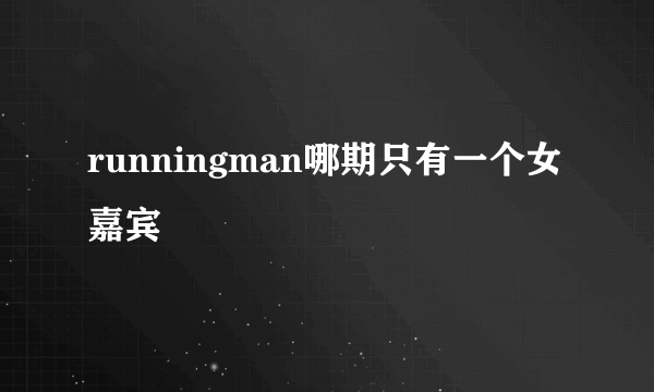 runningman哪期只有一个女嘉宾