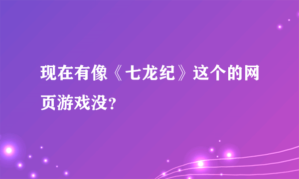 现在有像《七龙纪》这个的网页游戏没？