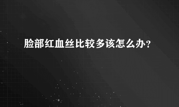 脸部红血丝比较多该怎么办？