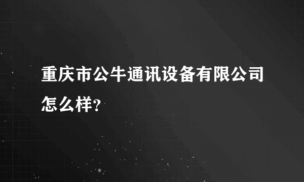 重庆市公牛通讯设备有限公司怎么样？