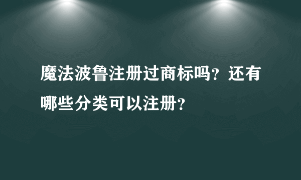 魔法波鲁注册过商标吗？还有哪些分类可以注册？