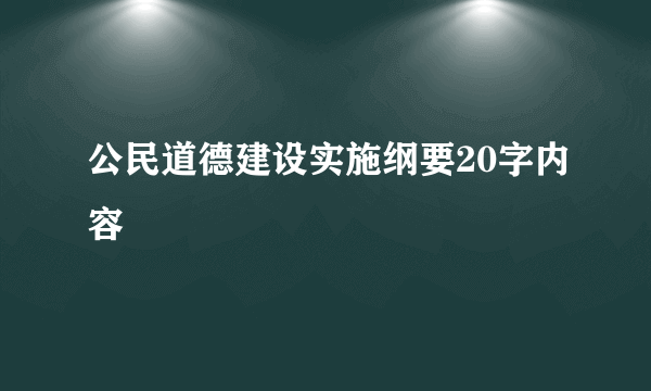 公民道德建设实施纲要20字内容