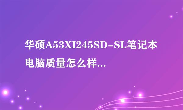 华硕A53XI245SD-SL笔记本电脑质量怎么样？？玩大型游戏行吗？