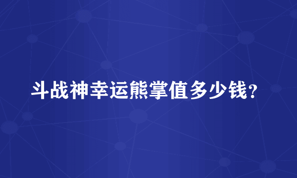 斗战神幸运熊掌值多少钱？