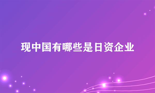 现中国有哪些是日资企业