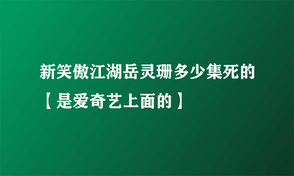 新笑傲江湖岳灵珊多少集死的【是爱奇艺上面的】