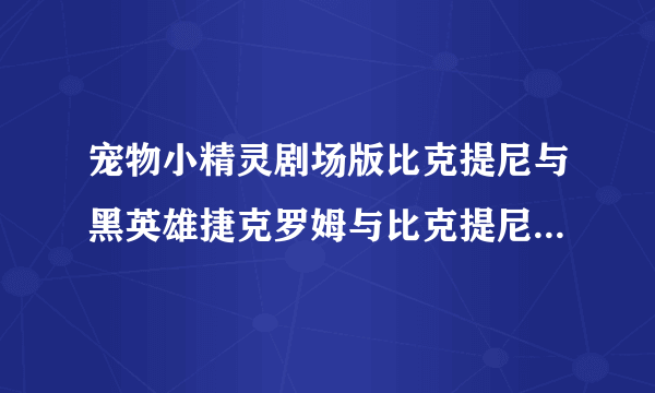 宠物小精灵剧场版比克提尼与黑英雄捷克罗姆与比克提尼与白英雄捷克罗姆有什么区别