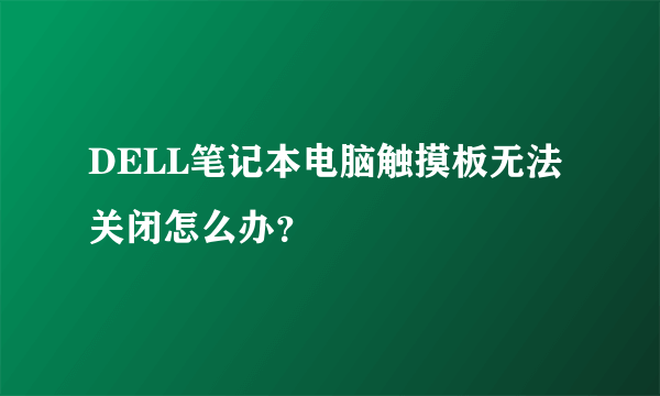 DELL笔记本电脑触摸板无法关闭怎么办？