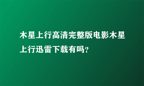 木星上行高清完整版电影木星上行迅雷下载有吗？