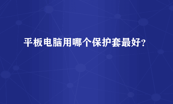 平板电脑用哪个保护套最好？