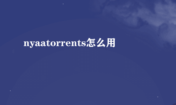 nyaatorrents怎么用