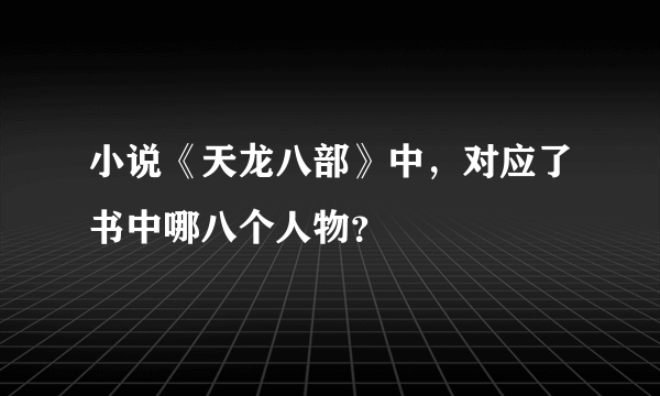 小说《天龙八部》中，对应了书中哪八个人物？