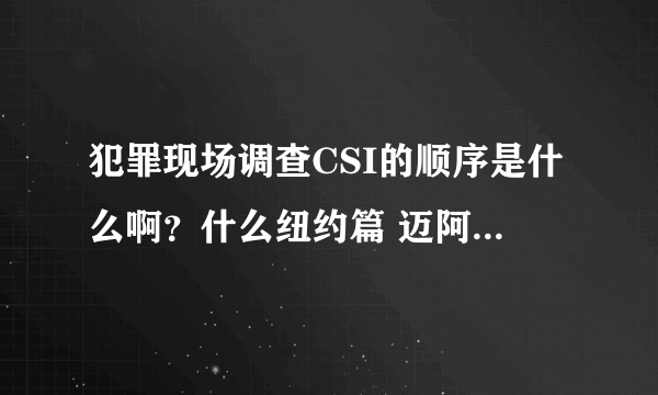 犯罪现场调查CSI的顺序是什么啊？什么纽约篇 迈阿密篇是怎么回事啊？