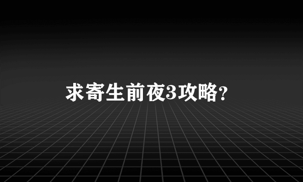 求寄生前夜3攻略？