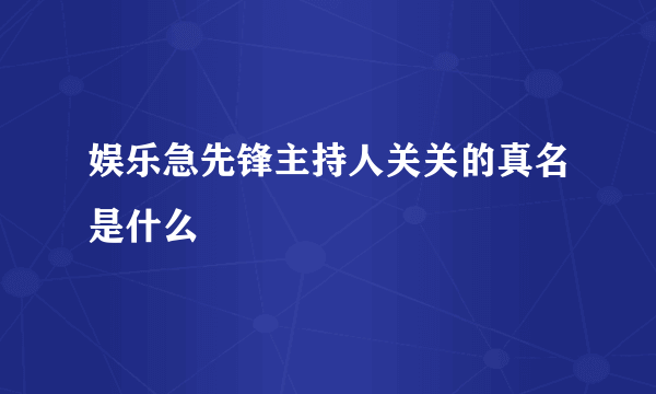 娱乐急先锋主持人关关的真名是什么