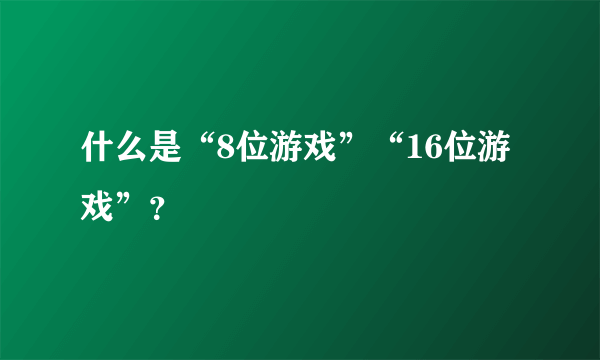 什么是“8位游戏”“16位游戏”？