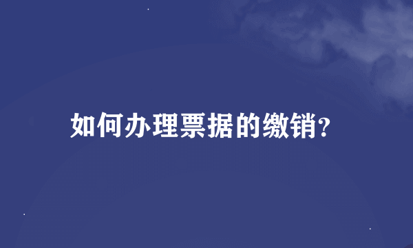 如何办理票据的缴销？